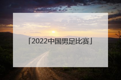 「2022中国男足比赛」2022中国男足比赛视频