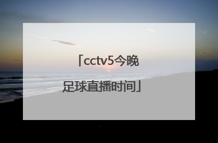 「cctv5今晚足球直播时间」中国女足球今晚比赛cctv5直播