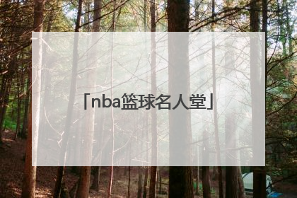 「nba篮球名人堂」nba篮球名人堂成员名单