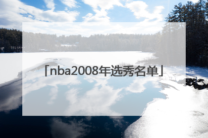 「nba2008年选秀名单」nba2008年选秀排名
